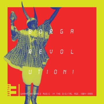 BORGA REVOLUTION! GHANAIAN MUSIC IN THE DIGITAL AGE, 1984 - 1999 (VOLUME 3)
